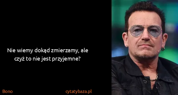 Bono: Nie wiemy dokąd zmierzamy, ale czyż to nie jest...