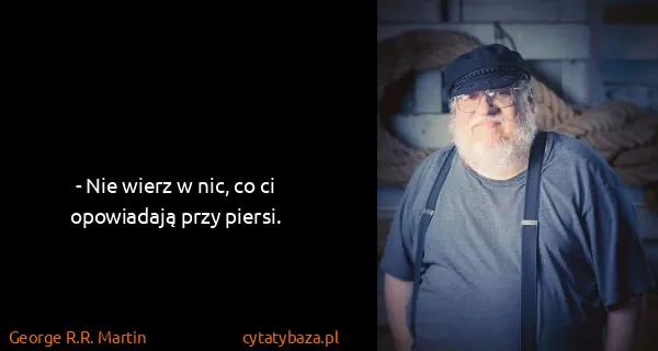 George R.R. Martin: - Nie wierz w nic, co ci opowiadają przy piersi.