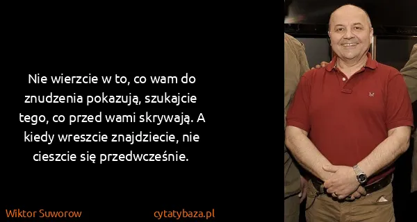 Wiktor Suworow: Nie wierzcie w to, co wam do znudzenia pokazują,...