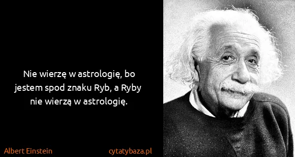 Albert Einstein: Nie wierzę w astrologię, bo jestem spod znaku Ryb, a...