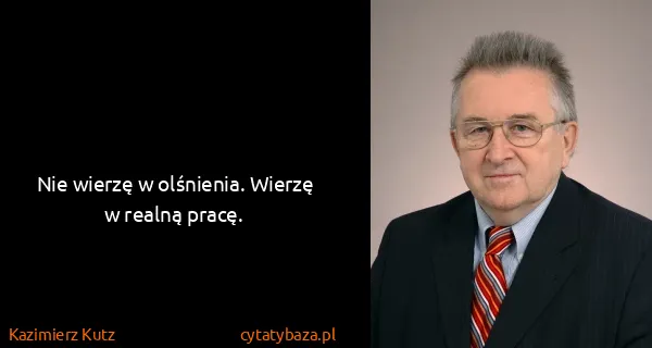Kazimierz Kutz: Nie wierzę w olśnienia. Wierzę w realną pracę.