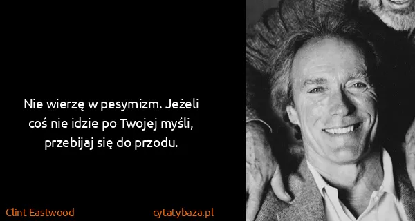 Clint Eastwood: Nie wierzę w pesymizm. Jeżeli coś nie idzie po Twojej...