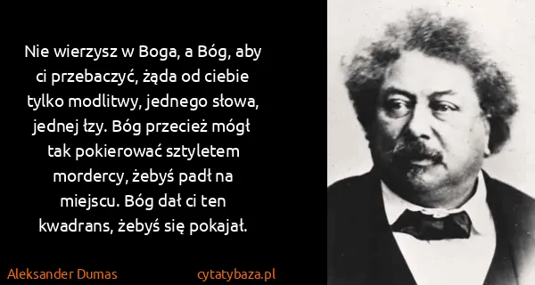 Aleksander Dumas: Nie wierzysz w Boga, a Bóg, aby ci przebaczyć, żąda od...