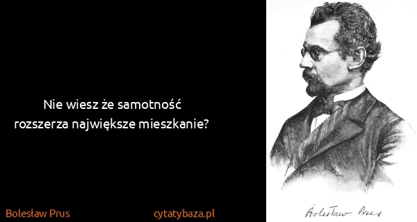 Bolesław Prus: Nie wiesz że samotność rozszerza największe mieszkanie?