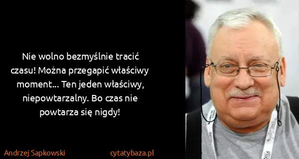 Andrzej Sapkowski: Nie wolno bezmyślnie tracić czasu! Można przegapić...