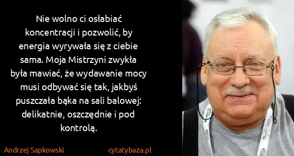 Andrzej Sapkowski: Nie wolno ci osłabiać koncentracji i pozwolić, by...