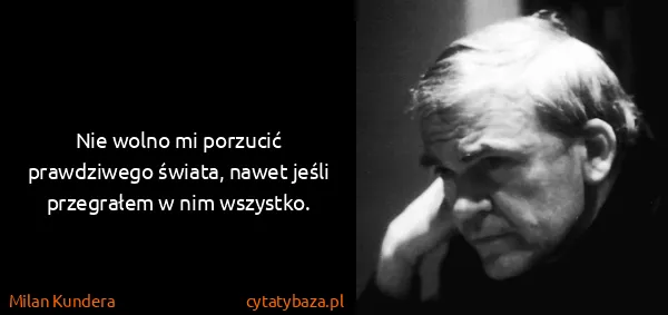 Milan Kundera: Nie wolno mi porzucić prawdziwego świata, nawet jeśli...