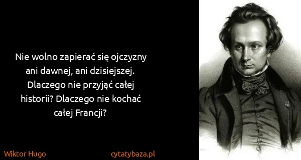 Wiktor Hugo: Nie wolno zapierać się ojczyzny ani dawnej, ani...