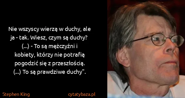 Stephen King: Nie wszyscy wierzą w duchy, ale ja - tak. Wiesz, czym są...