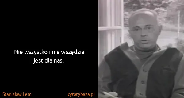Stanisław Lem: Nie wszystko i nie wszędzie jest dla nas.