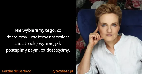 Natalia de Barbaro: Nie wybieramy tego, co dostajemy – możemy natomiast choć...