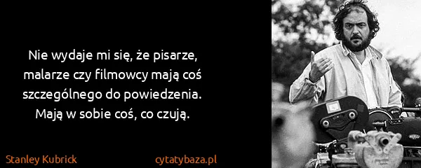 Stanley Kubrick: Nie wydaje mi się, że pisarze, malarze czy filmowcy mają...