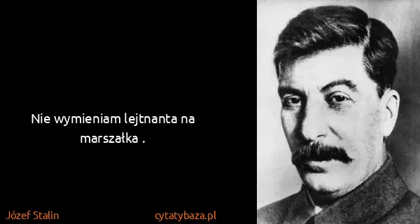 Józef Stalin: Nie wymieniam lejtnanta na marszałka .