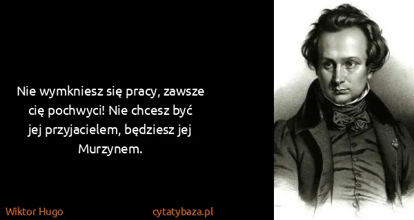 Wiktor Hugo: Nie wymkniesz się pracy, zawsze cię pochwyci! Nie chcesz...