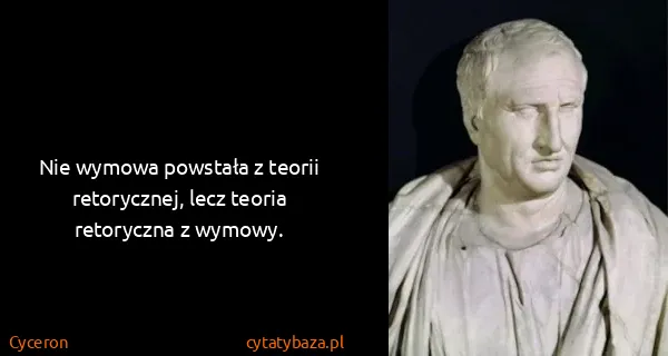 Cyceron: Nie wymowa powstała z teorii retorycznej, lecz teoria...