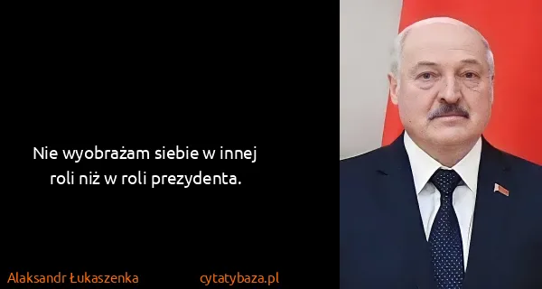 Alaksandr Łukaszenka: Nie wyobrażam siebie w innej roli niż w roli prezydenta.