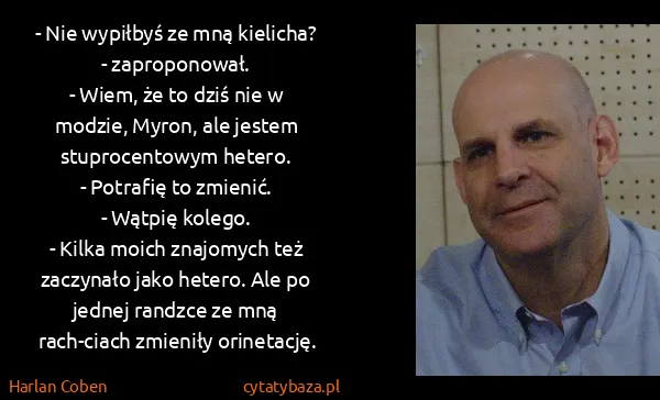 Harlan Coben: - Nie wypiłbyś ze mną kielicha? - zaproponował. 
- Wiem,...