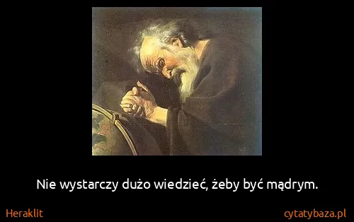 Heraklit: Nie wystarczy dużo wiedzieć, żeby być mądrym.