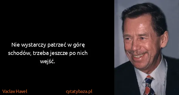 Vaclav Havel: Nie wystarczy patrzeć w górę schodów, trzeba jeszcze po...