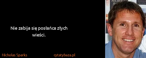 Nicholas Sparks: Nie zabija się posłańca złych wieści.
