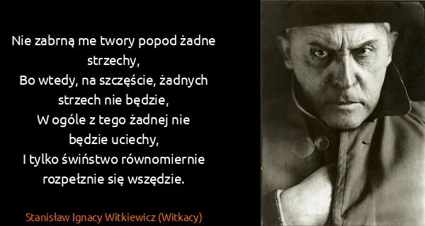 Stanisław Ignacy Witkiewicz (Witkacy): Nie zabrną me twory popod żadne strzechy,
Bo wtedy, na...