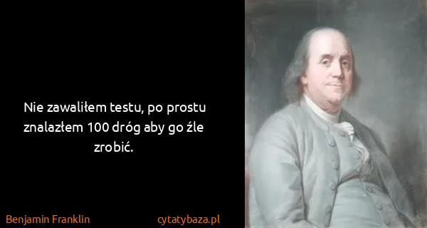 Benjamin Franklin: Nie zawaliłem testu, po prostu znalazłem 100 dróg aby go...