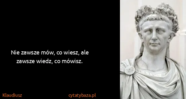 Klaudiusz: Nie zawsze mów, co wiesz, ale zawsze wiedz, co mówisz.