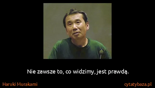 Haruki Murakami: Nie zawsze to, co widzimy, jest prawdą.