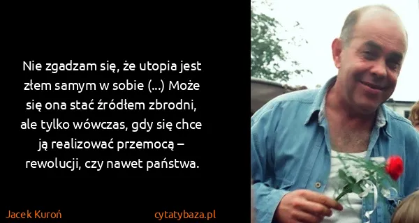 Jacek Kuroń: Nie zgadzam się, że utopia jest złem samym w sobie (...)...