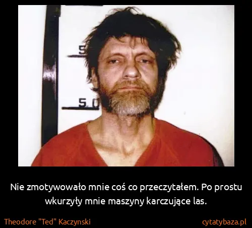 Theodore "Ted" Kaczynski: Nie zmotywowało mnie coś co przeczytałem. Po prostu...