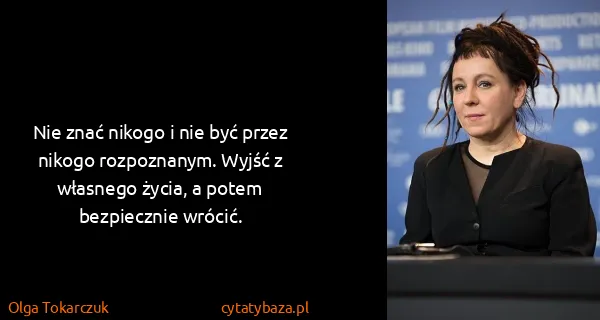 Olga Tokarczuk: Nie znać nikogo i nie być przez nikogo rozpoznanym....