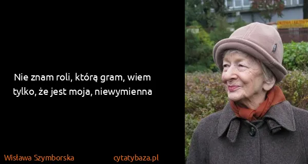 Wisława Szymborska: Nie znam roli, którą gram, wiem tylko, że jest moja,...