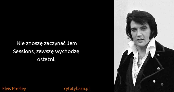 Elvis Presley: Nie znoszę zaczynać Jam Sessions, zawszę wychodzę...