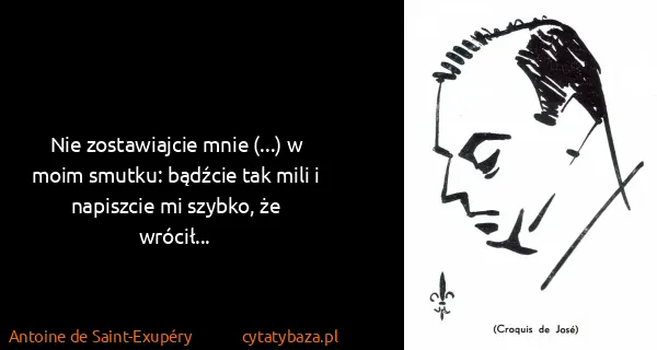 Antoine de Saint-Exupéry: Nie zostawiajcie mnie (...) w moim smutku: bądźcie tak...