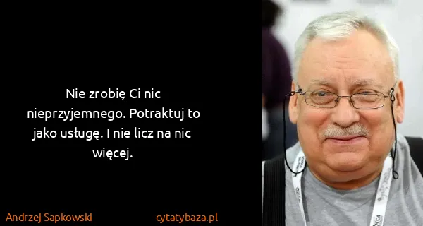 Andrzej Sapkowski: Nie zrobię Ci nic nieprzyjemnego. Potraktuj to jako...