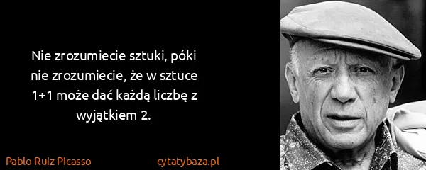Pablo Ruiz Picasso: Nie zrozumiecie sztuki, póki nie zrozumiecie, że w...