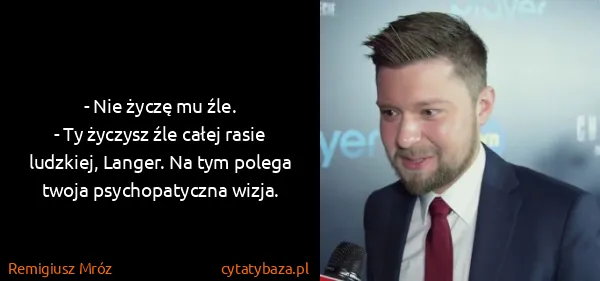 Remigiusz Mróz: - Nie życzę mu źle.
- Ty życzysz źle całej rasie...