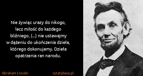Abraham Lincoln: Nie żywiąc urazy do nikogo, lecz miłość do każdego...