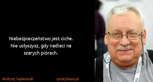Andrzej Sapkowski: Niebezpieczeństwo jest ciche. Nie usłyszysz, gdy nadleci...