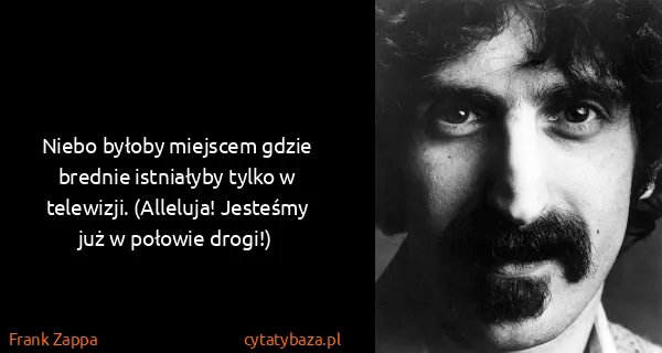 Frank Zappa: Niebo byłoby miejscem gdzie brednie istniałyby tylko w...