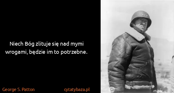 George S. Patton: Niech Bóg zlituje się nad mymi wrogami, będzie im to...