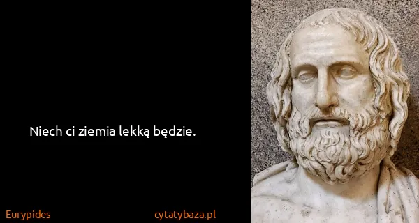 Eurypides: Niech ci ziemia lekką będzie.