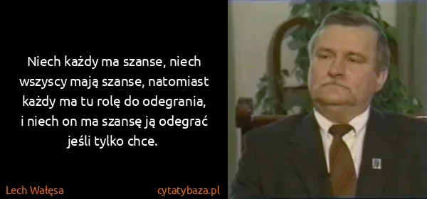 Lech Wałęsa: Niech każdy ma szanse, niech wszyscy mają szanse,...