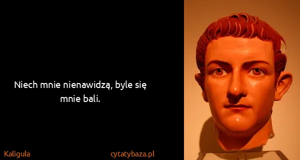 Kaligula: Niech mnie nienawidzą, byle się mnie bali.