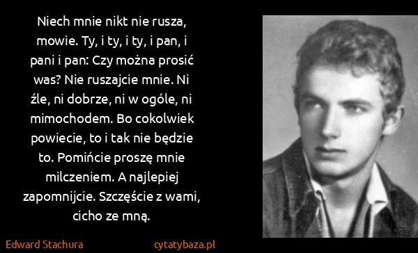 Edward Stachura: Niech mnie nikt nie rusza, mowie. Ty, i ty, i ty, i pan,...