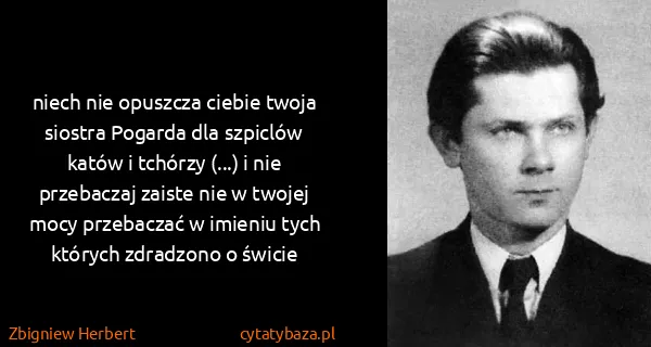 Zbigniew Herbert: niech nie opuszcza ciebie twoja siostra Pogarda dla...