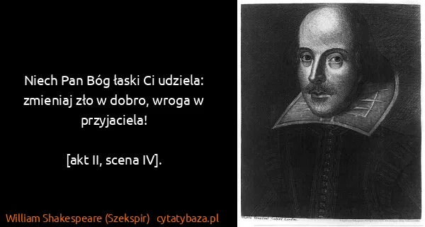 William Shakespeare (Szekspir): Niech Pan Bóg łaski Ci udziela: zmieniaj zło w dobro,...
