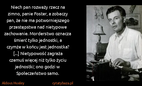 Aldous Huxley: Niech pan rozważy rzecz na zimno, panie Foster, a...
