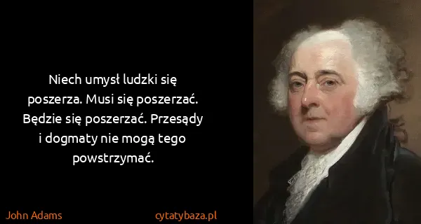 John Adams: Niech umysł ludzki się poszerza. Musi się poszerzać....