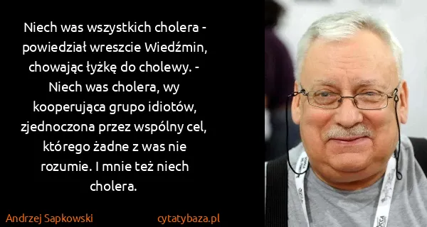 Andrzej Sapkowski: Niech was wszystkich cholera - powiedział wreszcie...